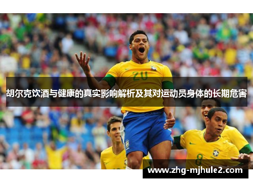 胡尔克饮酒与健康的真实影响解析及其对运动员身体的长期危害