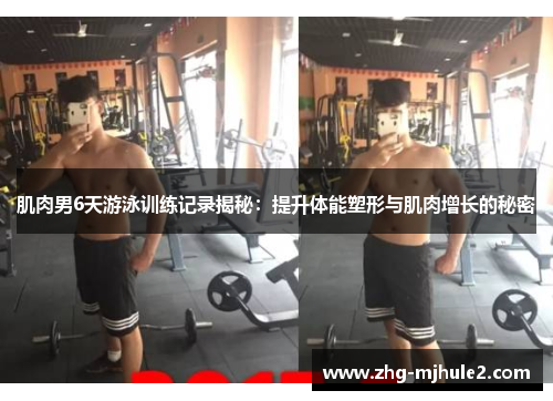 肌肉男6天游泳训练记录揭秘：提升体能塑形与肌肉增长的秘密