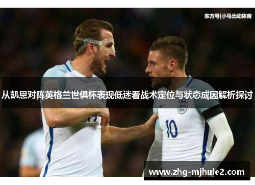 从凯恩对阵英格兰世俱杯表现低迷看战术定位与状态成因解析探讨