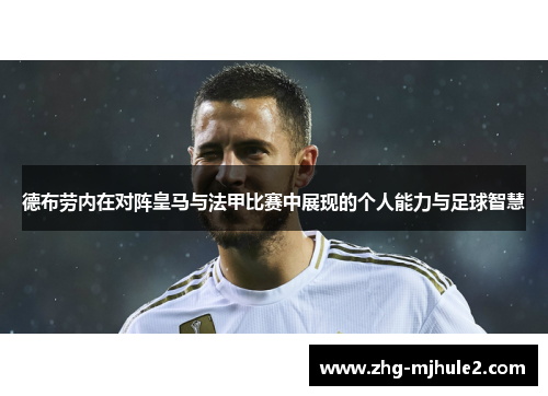 德布劳内在对阵皇马与法甲比赛中展现的个人能力与足球智慧