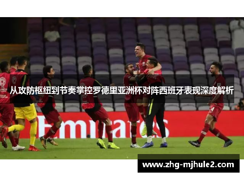 从攻防枢纽到节奏掌控罗德里亚洲杯对阵西班牙表现深度解析