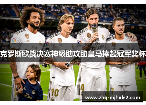 克罗斯欧战决赛神级助攻助皇马捧起冠军奖杯 克罗斯欧战决赛神级助攻助皇马捧起冠军奖杯