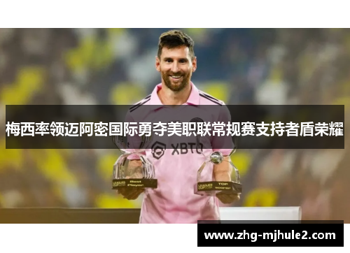 梅西率领迈阿密国际勇夺美职联常规赛支持者盾荣耀