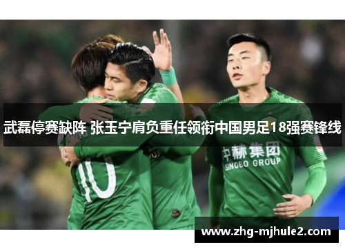 武磊停赛缺阵 张玉宁肩负重任领衔中国男足18强赛锋线