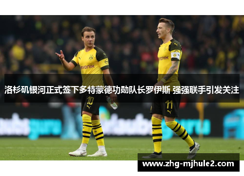 洛杉矶银河正式签下多特蒙德功勋队长罗伊斯 强强联手引发关注