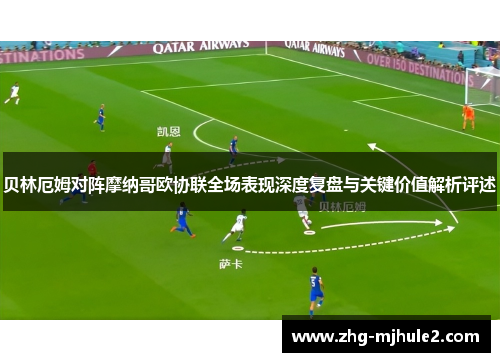 贝林厄姆对阵摩纳哥欧协联全场表现深度复盘与关键价值解析评述