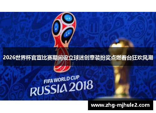 2026世界杯官宣比赛期间设立球迷创意装扮奖点燃看台狂欢风潮