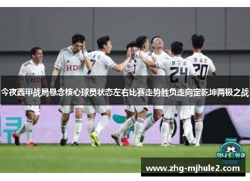 今夜西甲战局悬念核心球员状态左右比赛走势胜负走向定乾坤两极之战 今夜西甲战局悬念核心球员状态左右比赛走势胜负走向定乾坤两极之战
