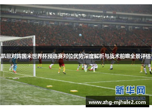 凯恩对阵国米世界杯预选赛对位优势深度解析与战术前瞻全景评估