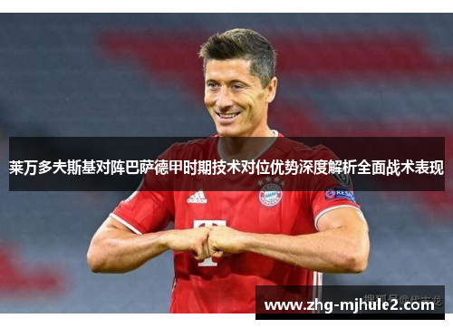 莱万多夫斯基对阵巴萨德甲时期技术对位优势深度解析全面战术表现 莱万多夫斯基对阵巴萨德甲时期技术对位优势深度解析全面战术表现
