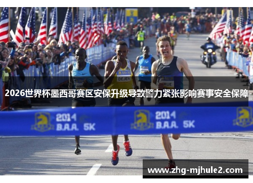 2026世界杯墨西哥赛区安保升级导致警力紧张影响赛事安全保障 2026世界杯墨西哥赛区安保升级导致警力紧张影响赛事安全保障